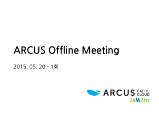 ARCUS Offline Meeting
2015. 05. 20 – 1회
JaM2in
 