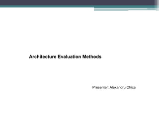 Architecture Evaluation Methods




                           Presenter: Alexandru Chica
 