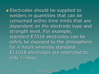 2/6/2023 ARC WELDING ELECTRODES 31
 Electrodes should be supplied to
welders in quantities that can be
consumed within ti...