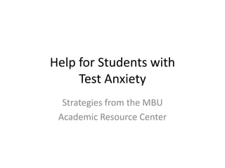 Help for Students with
Test Anxiety
Strategies from the MBU
Academic Resource Center
 