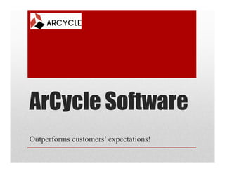 ArCycle Software
Outperforms customers’ expectations!
 