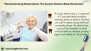 www.langdental.com
"Revolutionizing Restorations: The Acrylic Denture Base Revolution"
 