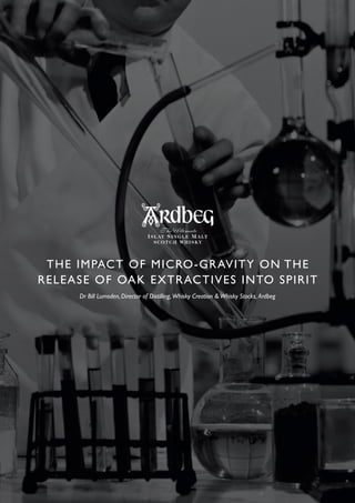 THE IMPACT OF MICRO-GRAVITY ON THE
RELEASE OF OAK EXTRACTIVES INTO SPIRIT
Dr Bill Lumsden, Director of Distilling, Whisky Creation &Whisky Stocks, Ardbeg
 