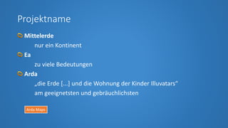 Projektname
Mittelerde
nur ein Kontinent
Ea
zu viele Bedeutungen
Arda
„die Erde [...] und die Wohnung der Kinder Illuvatar...