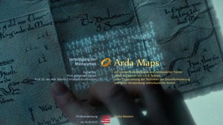 Arda Maps
ein interaktiv bedienbarer und netzbasierter Führer
durch die Bücher von J.R.R. Tolkien,
unter Einbeziehung der Techniken der Georeferenzierung
und unter Verwendung vektorbasierter Karten
am 18.09.2015
Gutachter
Prof. Alexander Urban
Prof. Dr. rer. Nat. Martin Christoph Kindsmüller
Verteidigung der
Masterarbeit
FH Brandenburg Curtis Mosters
 