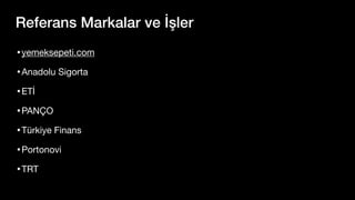 Referans Markalar ve İşler
•yemeksepeti.com
•Anadolu Sigorta
•ETİ
•PANÇO
•Türkiye Finans
•Portonovi
•TRT
 