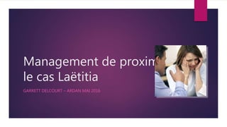 Management de proximité:
le cas Laëtitia
GARRETT DELCOURT – ARDAN MAI 2016
 