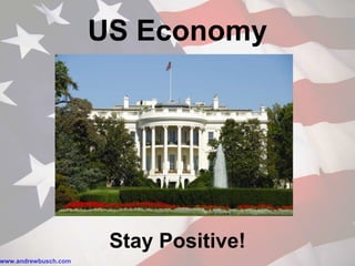 www.andrewbusch.com
US Economy
Stay Positive!
 