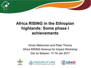 Africa RISING in the Ethiopian
highlands: Some phase I
achievements
Kindu Mekonnen and Peter Thorne
Africa RISING Science for Impact Workshop
Dar es Salaam, 17-19 Jan 2017
 