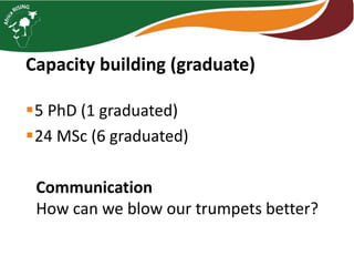 5 PhD (1 graduated)
24 MSc (6 graduated)
Capacity building (graduate)
Communication
How can we blow our trumpets better?
 