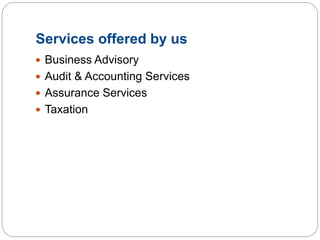 Services offered by us
 Business Advisory
 Audit & Accounting Services
 Assurance Services
 Taxation
 