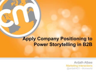 Apply Company Positioning to
    Power Storytelling in B2B


                        Ardath Albee
                  Marketing Interactions
                  @ardath421 • #cmworld
                                 #cmworld
 