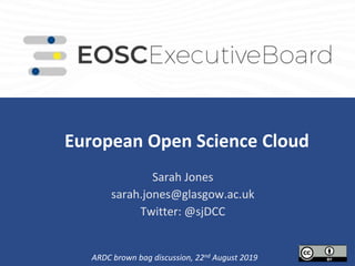 European Open Science Cloud
.
Sarah Jones
sarah.jones@glasgow.ac.uk
Twitter: @sjDCC
ARDC brown bag discussion, 22nd August 2019
 
