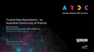 FOR	
Trusted	Data	Repositories	-	an	
Australian	Community	of	Practice
Richard	Ferrers	
Research	Data	Specialist,	ARDC	Melbourne	
richard.ferrers@ardc.edu.au
Research	Support	Community	Day	2021	
Slides	at:	https://www.slideshare.net/RichardFerrers
 