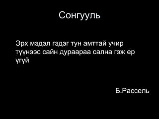 Сонгууль
Эрх мэдэл гэдэг тун амттай учир
түүнээс сайн дураараа сална гэж ер
үгүй
Б.Рассель
 