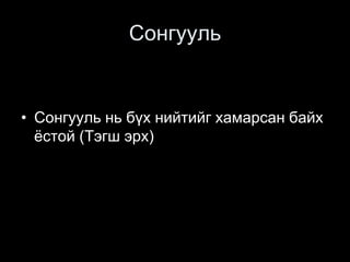 Сонгууль
• Сонгууль нь бүх нийтийг хамарсан байх
ёстой (Тэгш эрх)
 