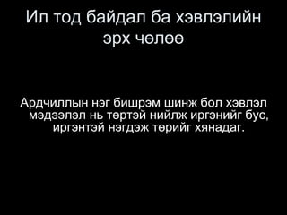 Ил тод байдал ба хэвлэлийн
эрх чөлөө
Ардчиллын нэг бишрэм шинж бол хэвлэл
мэдээлэл нь төртэй нийлж иргэнийг бус,
иргэнтэй нэгдэж төрийг хянадаг.
 