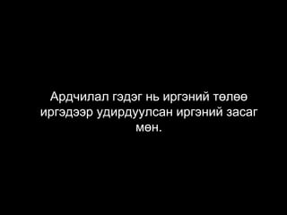 Ардчилал гэдэг нь иргэний төлөө
иргэдээр удирдуулсан иргэний засаг
мөн.
 