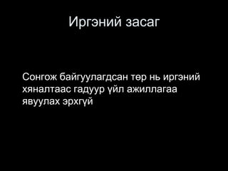 Иргэний засаг
Сонгож байгуулагдсан төр нь иргэний
хяналтаас гадуур үйл ажиллагаа
явуулах эрхгүй
 