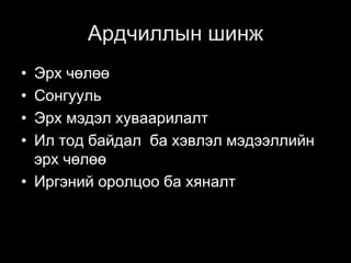 Ардчиллын шинж
• Эрх чөлөө
• Сонгууль
• Эрх мэдэл хуваарилалт
• Ил тод байдал ба хэвлэл мэдээллийн
эрх чөлөө
• Иргэний оролцоо ба хяналт
 