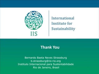 Thank You

      Bernardo Baeta Neves Strassburg
           b.strassburg@iis-rio.org
Instituto Internacional para Sustentabilidade
             Rio de Janeiro, Brasil
 