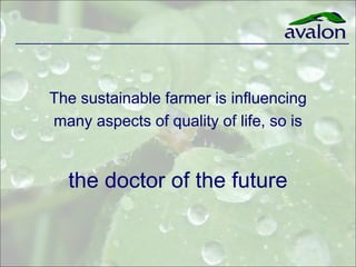 The sustainable farmer is influencing
many aspects of quality of life, so is


  the doctor of the future
 