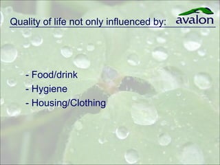 Quality of life not only influenced by:




   - Food/drink
   - Hygiene
   - Housing/Clothing
 
