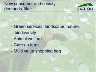 New consumer and society
demands, like:



   - Green services, landscape, nature,
     biodiversity
   - Animal welfare
   - Care on farm
   - Multi value shopping bag
 