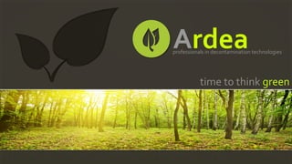 Ardea	
  

professionals	
  in	
  decontamination	
  technologies	
  

time	
  to	
  think	
  green	
  

 