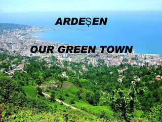 ARDEŞEN OUR GREEN  TOWN 