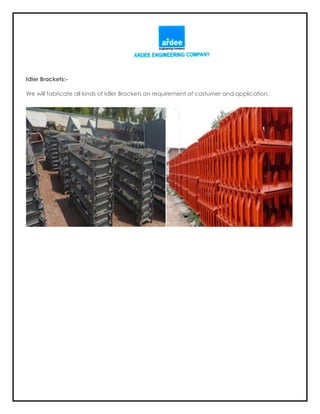 Idler Brackets:-
We will fabricate all kinds of Idler Brackets on requirement of costumer and application.
 
