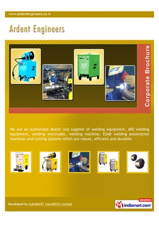 We are an authorized dealer and supplier of welding equipment, ARC welding
equipment, welding electrodes, welding machine, ESAB welding automation
machines and cutting systems which are robust, efficient and durabile.
 
