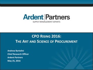 1
CPO RISING 2016:
THE ART AND SCIENCE OF PROCUREMENT
Andrew Bartolini
Chief Research Officer
Ardent Partners
May 25, 2016
 