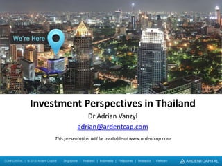Investment Perspectives in Thailand
Dr Adrian Vanzyl
adrian@ardentcap.com
This presentation will be available at www.ardentcap.com

 