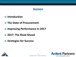 3
Copyright © 2017 - Ardent Partners Ltd.
AGENDA
 Introduction
 The State of Procurement
 Improving Performance in 2017
 2017: The Road Ahead
 Strategies for Success
 