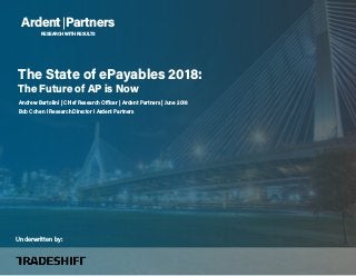 Ardent Partners
RESEARCH WITH RESULTS
Andrew Bartolini | Chief Research Officer | Ardent Partners | June 2018
Bob Cohen I Research Director I Ardent Partners
The State of ePayables 2018:
The Future of AP is Now
Underwritten by:
 