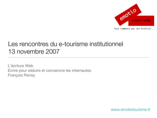 Les rencontres du e-tourisme institutionnel 13 novembre 2007 ,[object Object],[object Object],[object Object],www.emotiotourisme.fr   