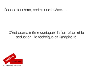 Dans le tourisme, écrire pour le Web… C’est quand m ême conjuguer l’information et la séduction : la technique et l’imaginaire 