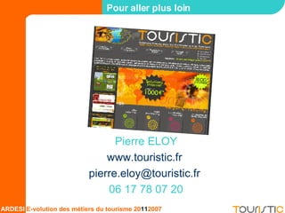 Pour aller plus loin TOURISTIC.fr  Pierre ELOY www.touristic.fr   [email_address]   06 17 78 07 20 