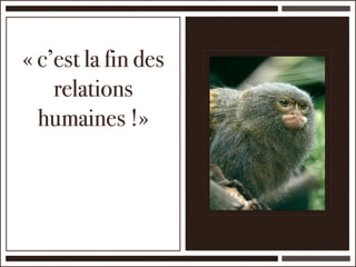 « c’est la fin des
    relations
  humaines !»
 
