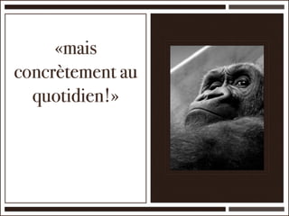 «mais
concrètement au
  quotidien!»
 