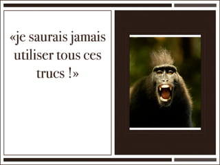 «je saurais jamais
 utiliser tous ces
      trucs !»
 