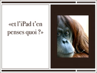 «et l’iPad t’en
penses quoi ?»
 