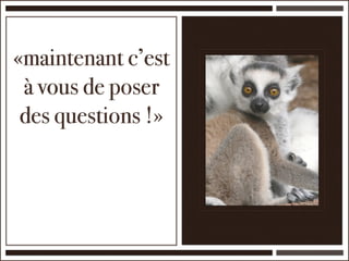 «maintenant c’est
 à vous de poser
 des questions !»
 