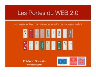 Les Portes du WEB 2.0
comment entrer dans le monde inﬁni du nouveau web ?




      Frédéric Soussin
         Novembre 2009
 