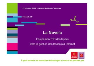 13 octobre 2009 - Hotel d’Assezat - Toulouse




                       La Novela
               Equipement TIC des foyers
                q p                 y
        Vers la gestion des traces sur Internet
 