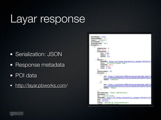 Layar response

Serialization: JSON
Response metadata
POI data
http://layar.pbworks.com/
 
