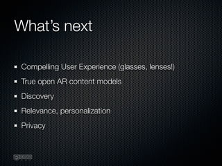 What’s next

Compelling User Experience (glasses, lenses!)
True open AR content models
Discovery
Relevance, personalizatio...