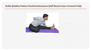 Ardha Baddha Padma Paschimottanasana (Half Bound Lotus Forward Fold)
 