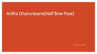 Ardha Dhanurasana(Half Bow Pose)
Presenter Name
 